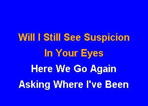 Will I Still See Suspicion

In Your Eyes
Here We Go Again
Asking Where I've Been