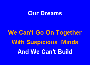 Our Dreams

We Can't Go On Together

With Suspicious Minds
And We Can't Build