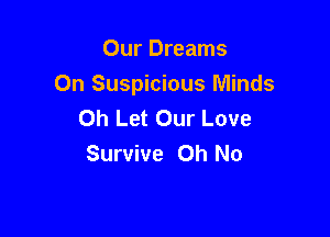 Our Dreams
On Suspicious Minds
Oh Let Our Love

Survive Oh No