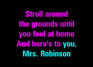Stroll around
the grounds until

you feel at home
And here's to you,
Mrs. Robinson