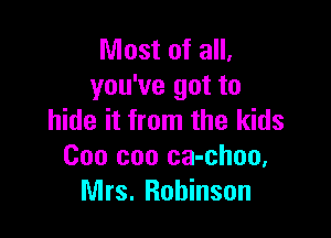 Most of all,
you've got to

hide it from the kids
000 can ca-choo,
Mrs. Robinson