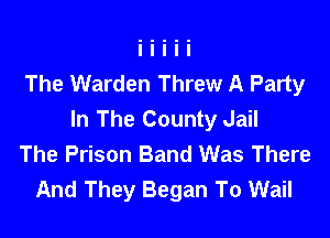 The Warden Threw A Party

In The County Jail
The Prison Band Was There
And They Began To Wail