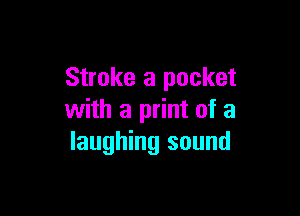 Stroke 3 pocket

with a print of a
laughing sound