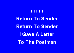 Return To Sender

Return To Sender
I Gave A Letter
To The Postman