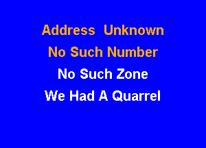 Address Unknown
No Such Number
No Such Zone

We Had A Quarrel