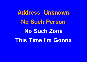 Address Unknown
No Such Person
No Such Zone

This Time I'm Gonna