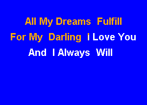 All My Dreams Fulfill
For My Darling lLove You
And IAlways Will