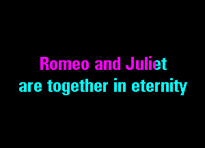 Romeo and Juliet

are together in eternity
