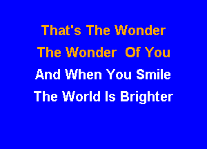 That's The Wonder
The Wonder Of You
And When You Smile

The World Is Brighter