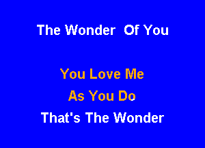 The Wonder Of You

You Love Me
As You Do
That's The Wonder