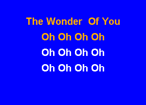 The Wonder Of You
Oh Oh Oh Oh
Oh Oh Oh Oh

Oh Oh Oh Oh