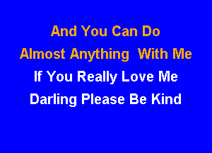 And You Can Do
Almost Anything With Me

If You Really Love Me
Darling Please Be Kind