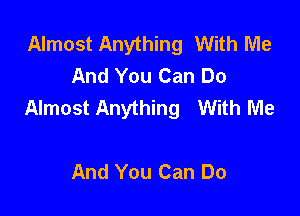 Almost Anything With Me
And You Can Do
Almost Anything With Me

And You Can Do