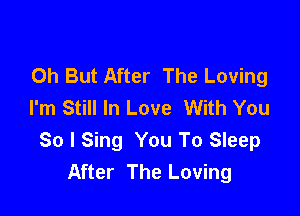 Oh But After The Loving
I'm Still In Love With You

So I Sing You To Sleep
After The Loving