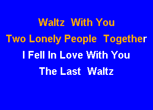 Waltz With You
Two Lonely People Together
I Fell In Love With You

The Last Waltz
