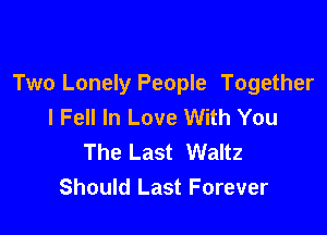 Two Lonely People Together
I Fell In Love With You

The Last Waltz
Should Last Forever