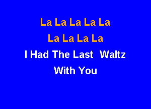 La La La La La
La La La La
I Had The Last Waltz

With You