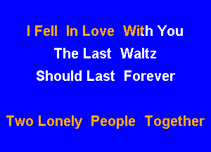 lFell In Love With You
The Last Waltz
Should Last Forever

Two Lonely People Together