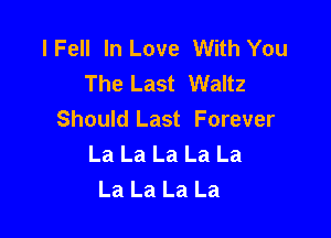 lFell In Love With You
The Last Waltz

Should Last Forever
La La La La La
La La La La