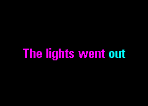 The lights went out
