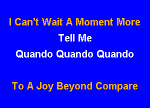 I Can't Wait A Moment More
Tell Me
Quando Quando Quando

To A Joy Beyond Compare