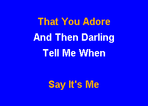 That You Adore
And Then Darling
Tell Me When

Say It's Me