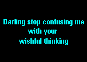 Darling stop confusing me

with your
wishful thinking