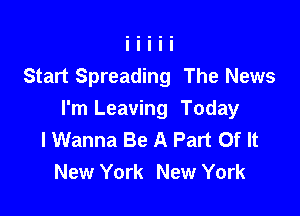 Start Spreading The News

I'm Leaving Today
I Wanna Be A Part Of It
New York New York