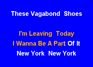 These Vagabond Shoes

I'm Leaving Today
I Wanna Be A Part Of It
New York New York