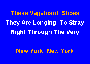 These Vagabond Shoes
They Are Longing To Stray
Right Through The Very

New York New York