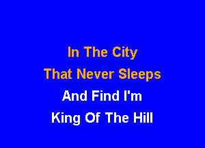 In The City

That Never Sleeps
And Find I'm
King Of The Hill