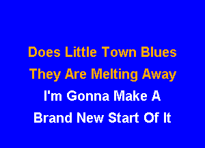 Does Little Town Blues

They Are Melting Away
I'm Gonna Make A
Brand New Start Of It