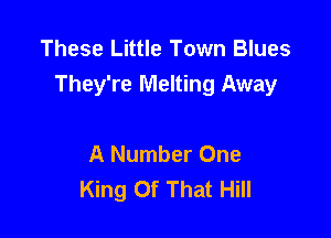 These Little Town Blues
They're Melting Away

A Number One
King Of That Hill