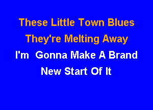 These Little Town Blues
They're Melting Away
I'm Gonna Make A Brand

New Start Of It