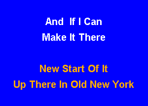 And If I Can
Make It There

New Start Of It
Up There In Old New York