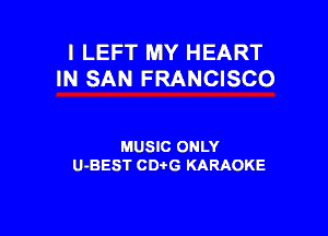 I LEFT MY HEART
IN SAN FRANCISCO

MUSIC ONLY
U-BEST CDtG KARAOKE