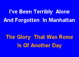 I've Been Terribly Alone
And Forgotten In Manhattan

The Glory That Was Rome
ls 0f Another Day