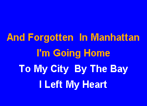 And Forgotten In Manhattan

I'm Going Home
To My City By The Bay
I Left My Heart