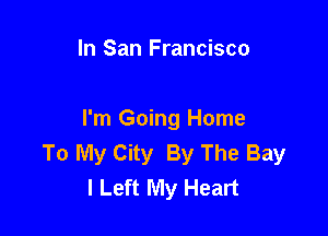In San Francisco

I'm Going Home
To My City By The Bay
I Left My Heart