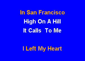 In San Francisco
High On A Hill
It Calls To Me

I Left My Heart