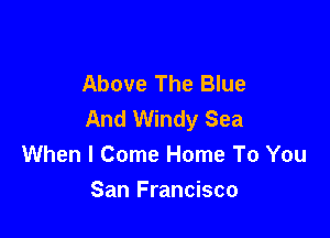 Above The Blue
And Windy Sea

When I Come Home To You
San Francisco