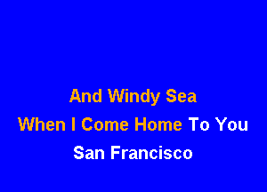 And Windy Sea

When I Come Home To You
San Francisco