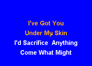 I've Got You
Under My Skin

I'd Sacrifice Anything
Come What Might