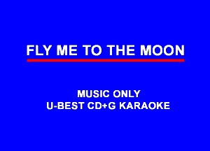 FLY ME TO THE MOON

MUSIC ONLY
U-BEST CDtG KARAOKE