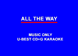 ALL THE WAY

MUSIC ONLY
U-BEST CDtG KARAOKE