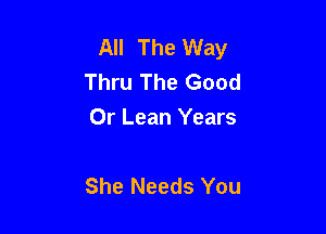 All The Way
Thru The Good
Or Lean Years

She Needs You