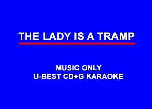 THE LADY IS A TRAMP

MUSIC ONLY
U-BEST CDtG KARAOKE
