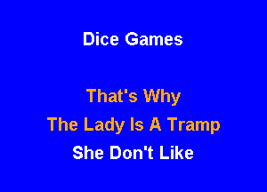 Dice Games

That's Why

The Lady Is A Tramp
She Don't Like