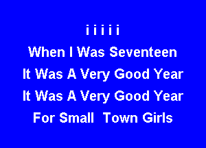 When I Was Seventeen
It Was A Very Good Year

It Was A Very Good Year
For Small Town Girls