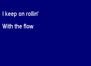 I keep on rollin'

With the now